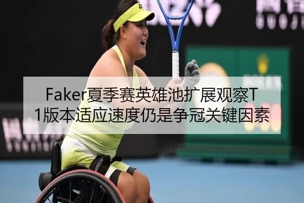Faker夏季赛英雄池扩展观察T1版本适应速度仍是争冠关键因素