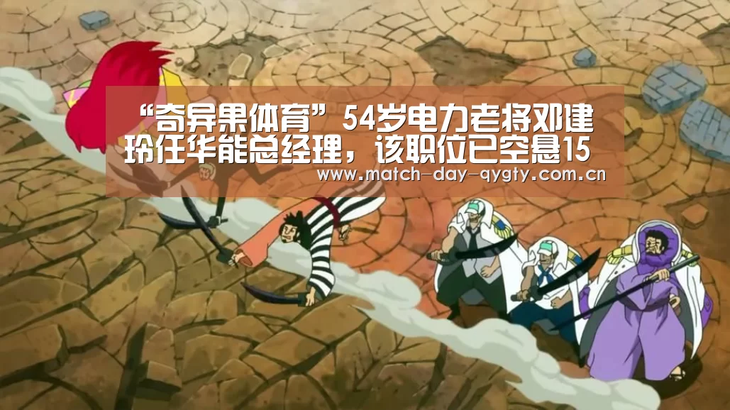 “奇异果体育”54岁电力老将邓建玲任华能总经理,该职位已空悬15个月(图4) 奇异果体育